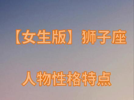 狮子座女生的性格特点 O型狮子座女生的性格特点 属马狮子座女生的性格特点 抖音 狮子座女生的性格特点 O型狮子座女生的性格特点 属马狮子座女生的性格特点 抖音